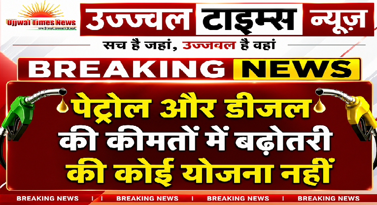 पेट्रोल और डीजल की कीमतों में बढ़ोतरी की कोई योजना नहीं