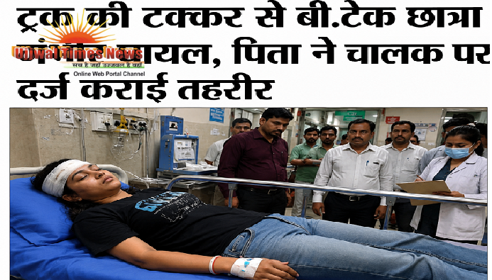 ट्रक की टक्कर से बी.टेक छात्रा गंभीर घायल, पिता ने चालक पर दर्ज कराई तहरीर